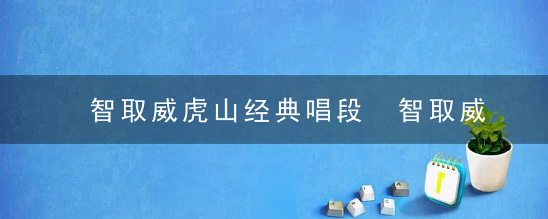 智取威虎山经典唱段 智取威虎山经典唱段词